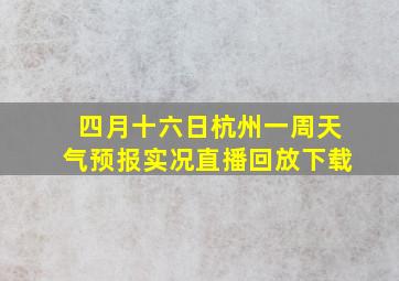 四月十六日杭州一周天气预报实况直播回放下载