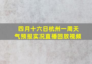 四月十六日杭州一周天气预报实况直播回放视频