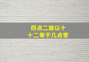 四点二除以十十二等于几点零