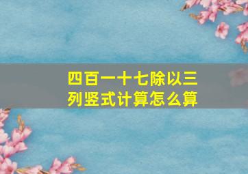 四百一十七除以三列竖式计算怎么算