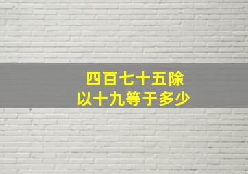 四百七十五除以十九等于多少