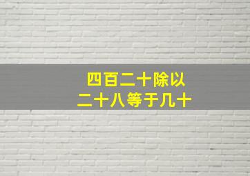 四百二十除以二十八等于几十