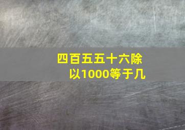 四百五五十六除以1000等于几