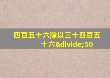 四百五十六除以三十四百五十六÷50