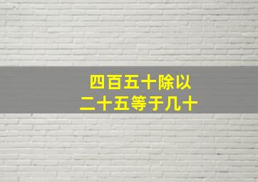 四百五十除以二十五等于几十