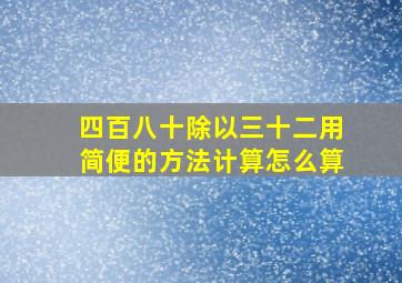 四百八十除以三十二用简便的方法计算怎么算