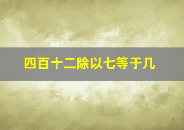 四百十二除以七等于几