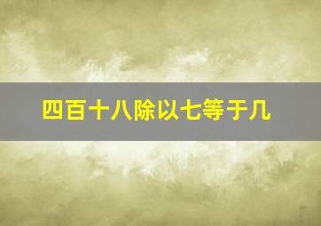 四百十八除以七等于几