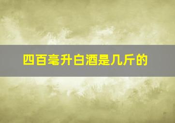 四百毫升白酒是几斤的