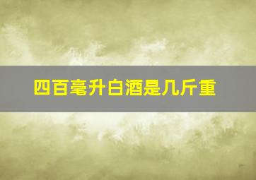 四百毫升白酒是几斤重