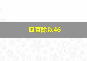 四百除以46