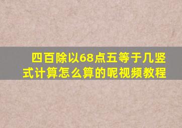 四百除以68点五等于几竖式计算怎么算的呢视频教程