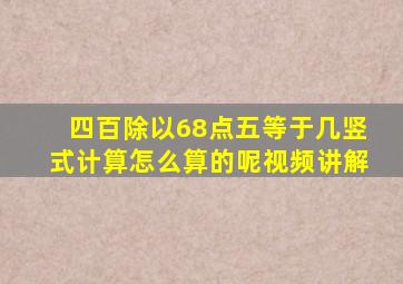 四百除以68点五等于几竖式计算怎么算的呢视频讲解