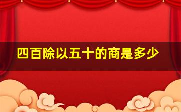 四百除以五十的商是多少