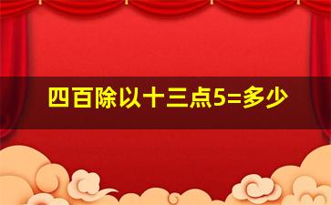 四百除以十三点5=多少