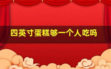 四英寸蛋糕够一个人吃吗