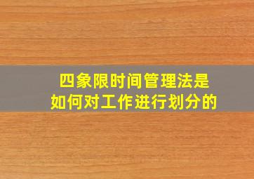 四象限时间管理法是如何对工作进行划分的