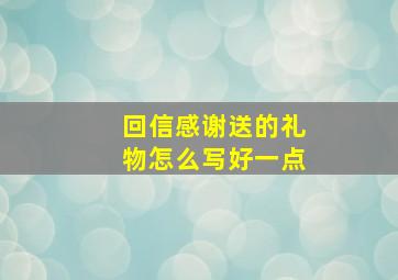 回信感谢送的礼物怎么写好一点