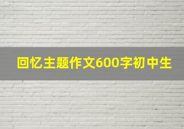 回忆主题作文600字初中生