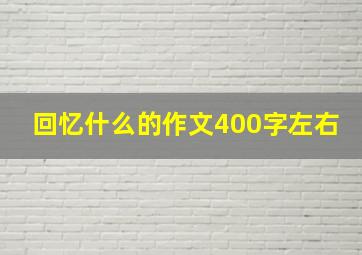 回忆什么的作文400字左右