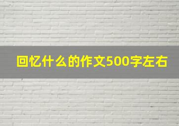 回忆什么的作文500字左右