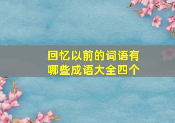 回忆以前的词语有哪些成语大全四个