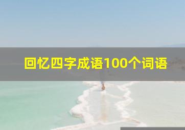 回忆四字成语100个词语