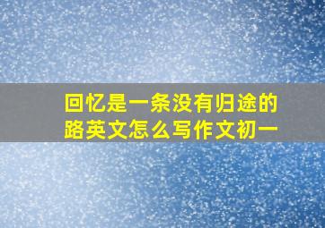 回忆是一条没有归途的路英文怎么写作文初一