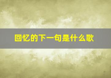 回忆的下一句是什么歌