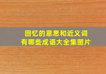 回忆的意思和近义词有哪些成语大全集图片