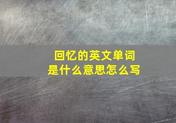 回忆的英文单词是什么意思怎么写