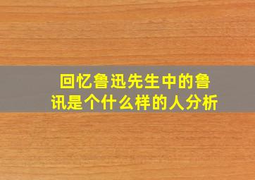 回忆鲁迅先生中的鲁讯是个什么样的人分析