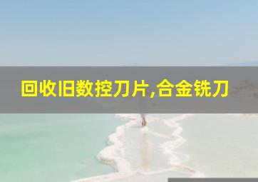 回收旧数控刀片,合金铣刀