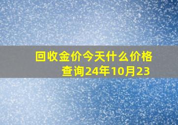 回收金价今天什么价格查询24年10月23