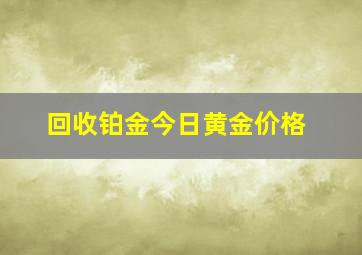 回收铂金今日黄金价格