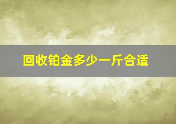 回收铂金多少一斤合适