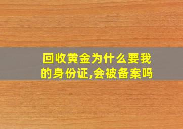 回收黄金为什么要我的身份证,会被备案吗