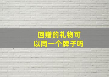 回赠的礼物可以同一个牌子吗