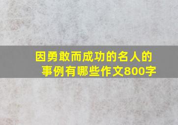 因勇敢而成功的名人的事例有哪些作文800字