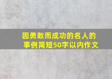 因勇敢而成功的名人的事例简短50字以内作文