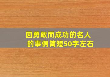 因勇敢而成功的名人的事例简短50字左右