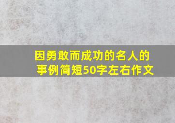 因勇敢而成功的名人的事例简短50字左右作文