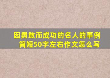 因勇敢而成功的名人的事例简短50字左右作文怎么写