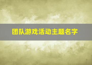 团队游戏活动主题名字