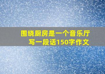 围绕厨房是一个音乐厅写一段话150字作文