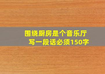 围绕厨房是个音乐厅写一段话必须150字