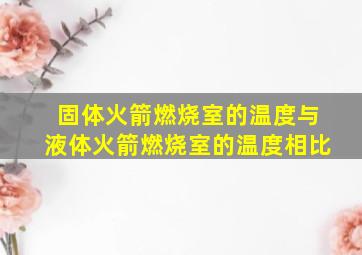 固体火箭燃烧室的温度与液体火箭燃烧室的温度相比