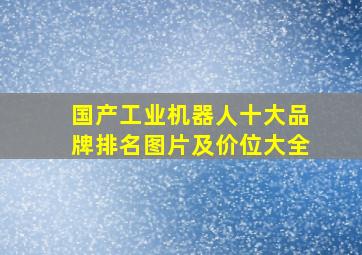 国产工业机器人十大品牌排名图片及价位大全