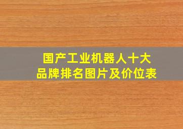 国产工业机器人十大品牌排名图片及价位表