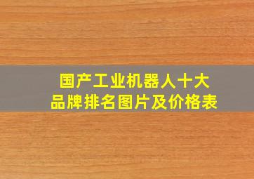 国产工业机器人十大品牌排名图片及价格表